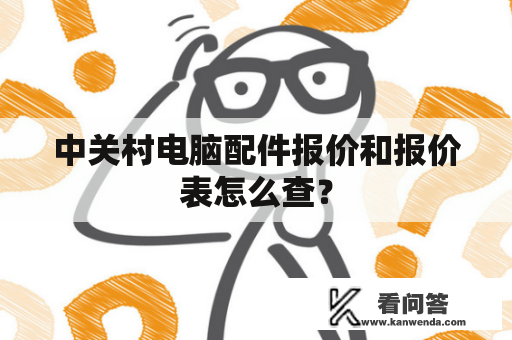 中关村电脑配件报价和报价表怎么查？