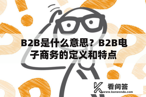  B2B是什么意思？B2B电子商务的定义和特点