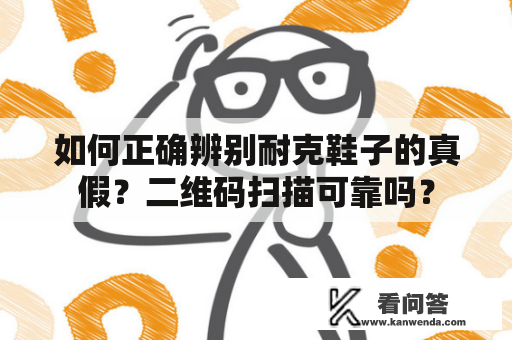 如何正确辨别耐克鞋子的真假？二维码扫描可靠吗？