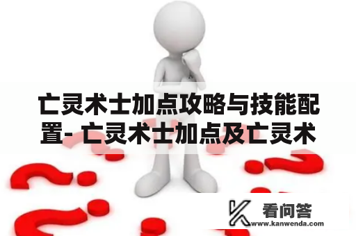 亡灵术士加点攻略与技能配置- 亡灵术士加点及亡灵术士加点攻略