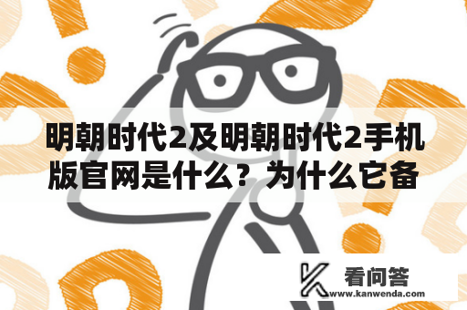 明朝时代2及明朝时代2手机版官网是什么？为什么它备受瞩目？