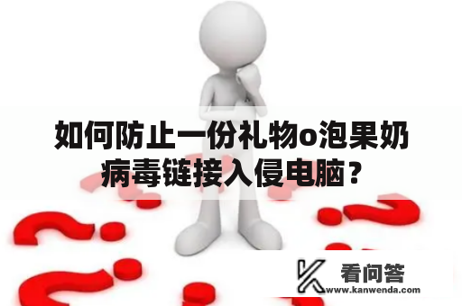 如何防止一份礼物o泡果奶病毒链接入侵电脑？