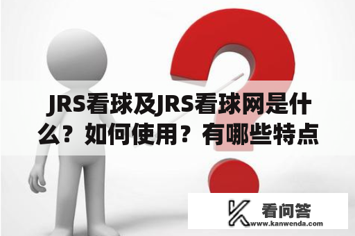  JRS看球及JRS看球网是什么？如何使用？有哪些特点和优势？