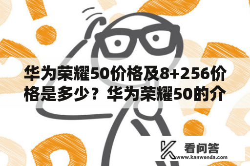 华为荣耀50价格及8+256价格是多少？华为荣耀50的介绍