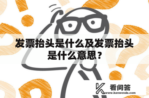 发票抬头是什么及发票抬头是什么意思？