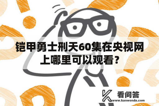 铠甲勇士刑天60集在央视网上哪里可以观看？