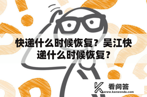 快递什么时候恢复？吴江快递什么时候恢复？