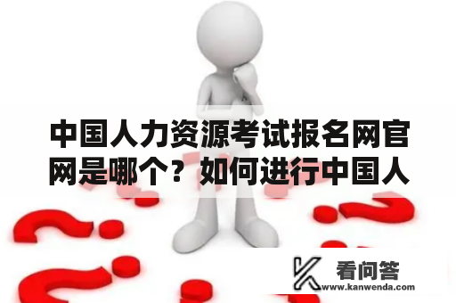 中国人力资源考试报名网官网是哪个？如何进行中国人力资源考试报名？