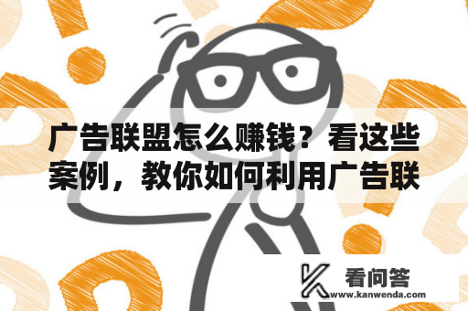 广告联盟怎么赚钱？看这些案例，教你如何利用广告联盟实现盈利