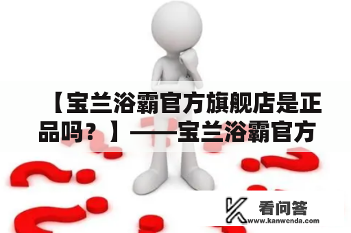 【宝兰浴霸官方旗舰店是正品吗？】——宝兰浴霸官方旗舰店购买攻略