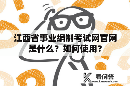 江西省事业编制考试网官网是什么？如何使用？