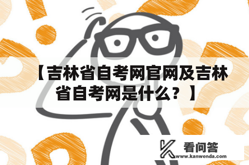 【吉林省自考网官网及吉林省自考网是什么？】