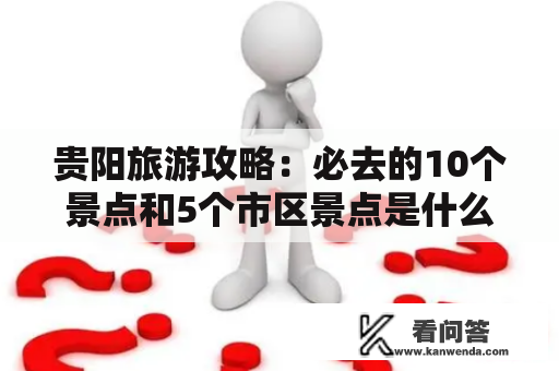 贵阳旅游攻略：必去的10个景点和5个市区景点是什么？