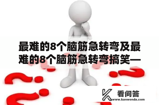 最难的8个脑筋急转弯及最难的8个脑筋急转弯搞笑——如何猜出人物身份？