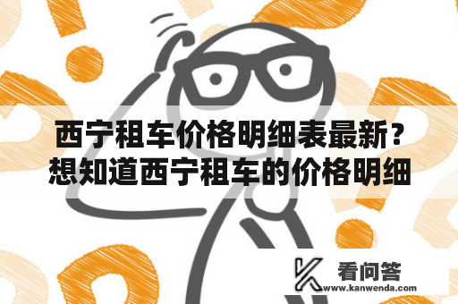 西宁租车价格明细表最新？想知道西宁租车的价格明细表怎么查找？