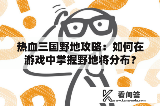 热血三国野地攻略：如何在游戏中掌握野地将分布？