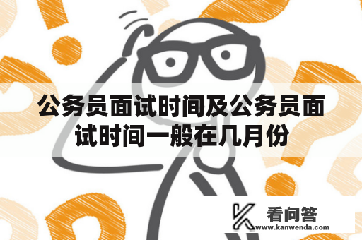 公务员面试时间及公务员面试时间一般在几月份