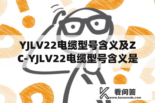 YJLV22电缆型号含义及ZC-YJLV22电缆型号含义是什么？