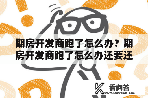 期房开发商跑了怎么办？期房开发商跑了怎么办还要还贷款吗？