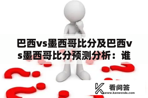 巴西vs墨西哥比分及巴西vs墨西哥比分预测分析：谁能胜出？