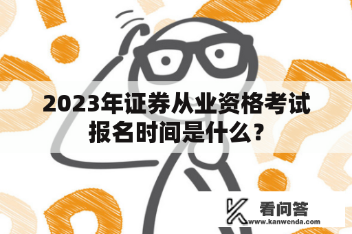 2023年证券从业资格考试报名时间是什么？