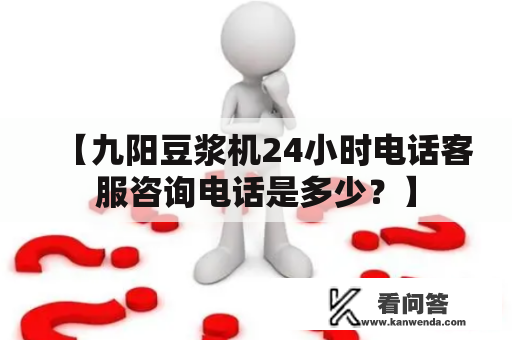 【九阳豆浆机24小时电话客服咨询电话是多少？】