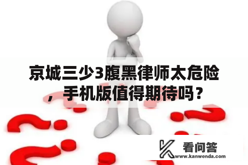 京城三少3腹黑律师太危险，手机版值得期待吗？