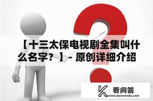 【十三太保电视剧全集叫什么名字？】- 原创详细介绍