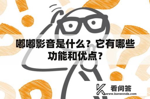 嘟嘟影音是什么？它有哪些功能和优点？