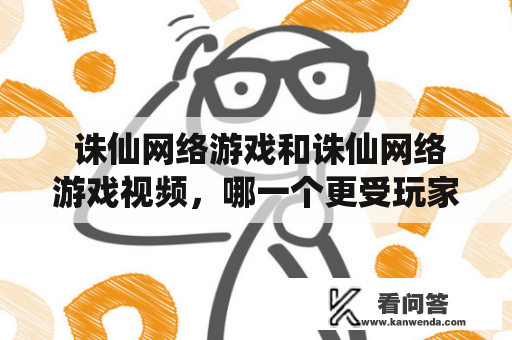  诛仙网络游戏和诛仙网络游戏视频，哪一个更受玩家欢迎呢？ 