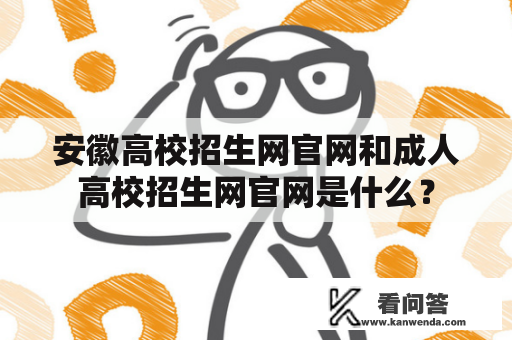 安徽高校招生网官网和成人高校招生网官网是什么？