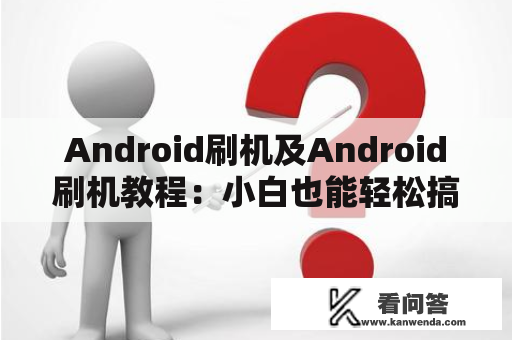 Android刷机及Android刷机教程：小白也能轻松搞定？