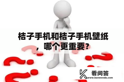  桔子手机和桔子手机壁纸，哪个更重要？