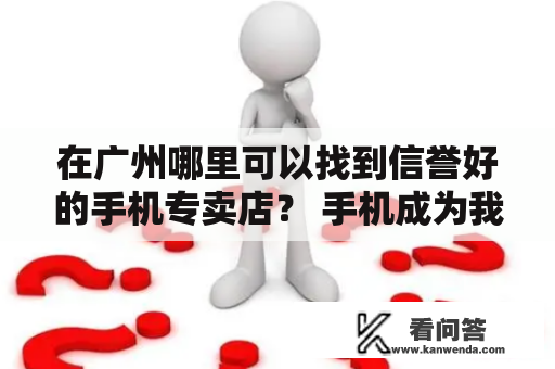 在广州哪里可以找到信誉好的手机专卖店？ 手机成为我们日常生活的必需品，为了保障自身权益和购买优质的产品，选择一家信誉好的手机专卖店是非常重要的。下面，我们就来介绍一下广州的几家信誉好的手机专卖店及其地址。