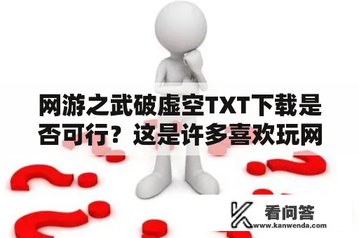 网游之武破虚空TXT下载是否可行？这是许多喜欢玩网游的玩家问自己的问题。如果您是其中之一，那么您来到了正确的地方。在这篇文章中，我们将探讨这个话题，并提供有关《网游之武破虚空》TXT下载的详细信息。