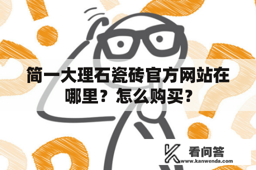 简一大理石瓷砖官方网站在哪里？怎么购买？