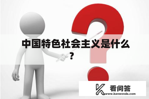  中国特色社会主义是什么？ 