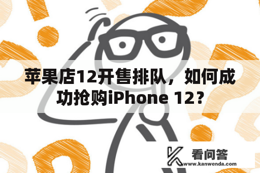 苹果店12开售排队，如何成功抢购iPhone 12？