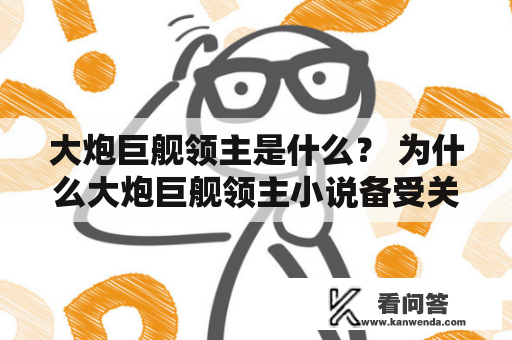 大炮巨舰领主是什么？ 为什么大炮巨舰领主小说备受关注？