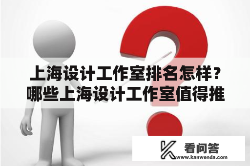 上海设计工作室排名怎样？哪些上海设计工作室值得推荐？