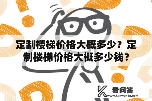 定制楼梯价格大概多少？定制楼梯价格大概多少钱？