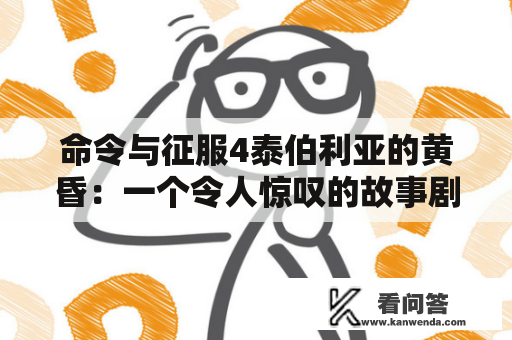 命令与征服4泰伯利亚的黄昏：一个令人惊叹的故事剧情