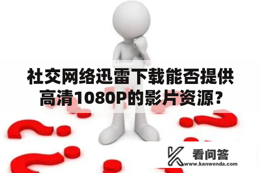 社交网络迅雷下载能否提供高清1080P的影片资源？