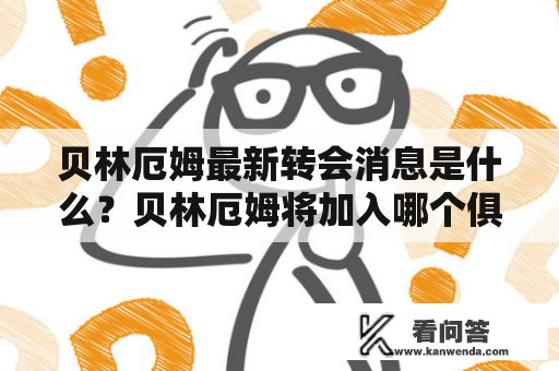 贝林厄姆最新转会消息是什么？贝林厄姆将加入哪个俱乐部？