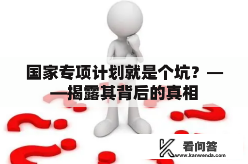 国家专项计划就是个坑？——揭露其背后的真相