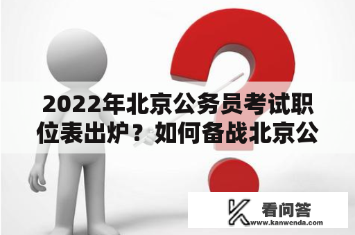 2022年北京公务员考试职位表出炉？如何备战北京公务员考试2022？