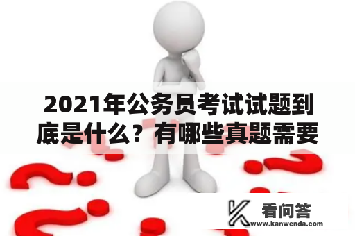 2021年公务员考试试题到底是什么？有哪些真题需要我们重点关注？