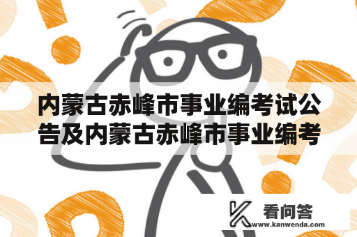 内蒙古赤峰市事业编考试公告及内蒙古赤峰市事业编考试公告2023是什么？