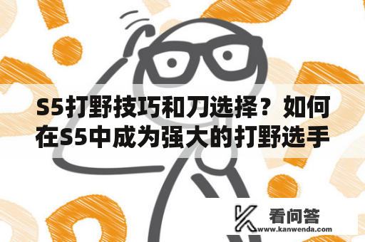 S5打野技巧和刀选择？如何在S5中成为强大的打野选手？