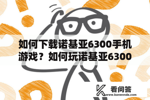 如何下载诺基亚6300手机游戏？如何玩诺基亚6300内置游戏？